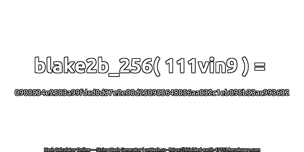 blake2b_256( 111vin9 ) = 0908534e2503a99fdcd0d37e2e00d250955648056aa032c1eb095b33ac993632 | unHash.co