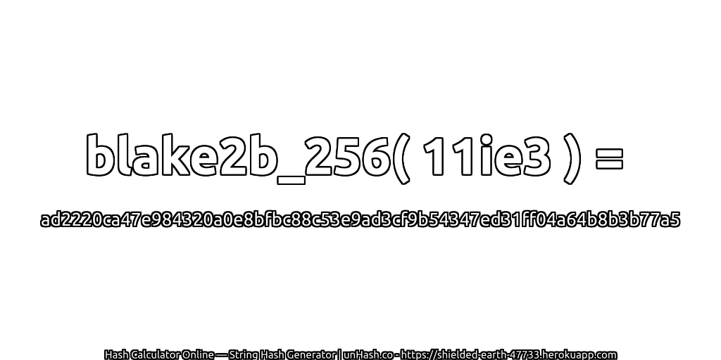 blake2b_256( 11ie3 ) = ad2220ca47e984320a0e8bfbc88c53e9ad3cf9b54347ed31ff04a64b8b3b77a5 | unHash.co