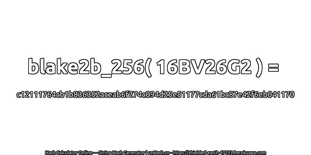 blake2b_256( 16BV26G2 ) = c12111764cb1b836352aceab6f274c094d25e51177cda61bc87e42f6eb041170 | unHash.co