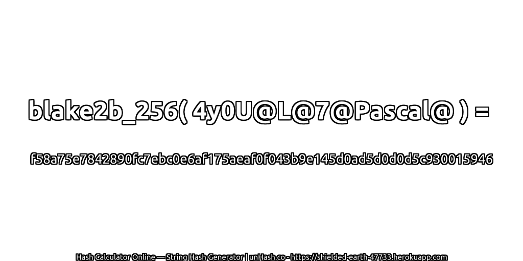 blake2b_256( 4y0U@L@7@Pascal@ ) = f58a75e7842890fc7ebc0e6af175aeaf0f043b9e145d0ad5d0d0d5c930015946 | unHash.co