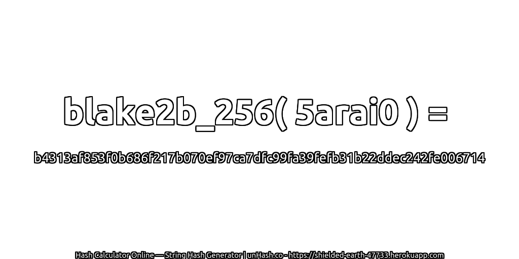 blake2b_256( 5arai0 ) = b4313af853f0b686f217b070ef97ca7dfc99fa39fefb31b22ddec242fe006714 | unHash.co