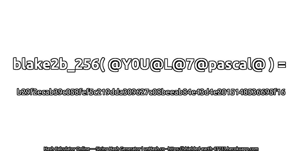 blake2b_256( @Y0U@L@7@pascal@ ) = b29f2ecab39c058fef5c219dda309627c08beeab84e43d4e2015148536695f16 | unHash.co