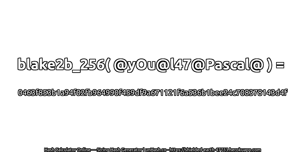 blake2b_256( @yOu@l47@Pascal@ ) = 0463f853b1a94f02fb964990f459df9a671121f6a536b1bee24c708378143d4f | unHash.co