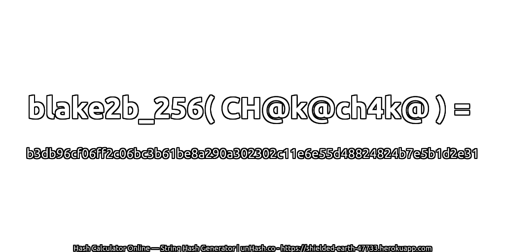 blake2b_256( CH@k@ch4k@ ) = b3db96cf06ff2c06bc3b61be8a290a302302c11e6e55d48824824b7e5b1d2e31 | unHash.co