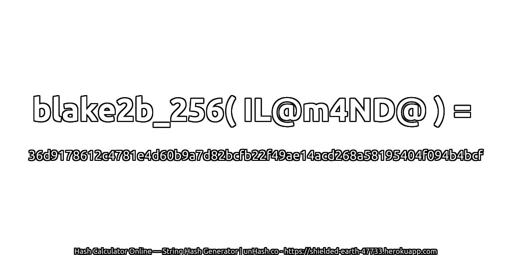 blake2b_256( IL@m4ND@ ) = 36d9178612c4781e4d60b9a7d82bcfb22f49ae14acd268a58195404f094b4bcf | unHash.co