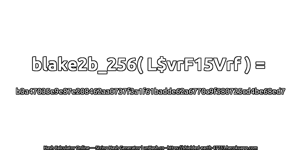 blake2b_256( L$vrF15Vrf ) = b3a47035e9e87e208462aa0737f3a1f61badde62a6770c9f580725cd4be68ed7 | unHash.co