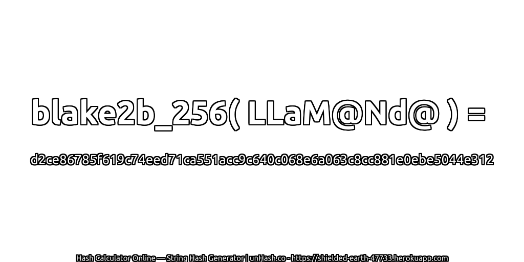 blake2b_256( LLaM@Nd@ ) = d2ce86785f619c74eed71ca551acc9c640c068e6a063c8cc881e0ebe5044e312 | unHash.co