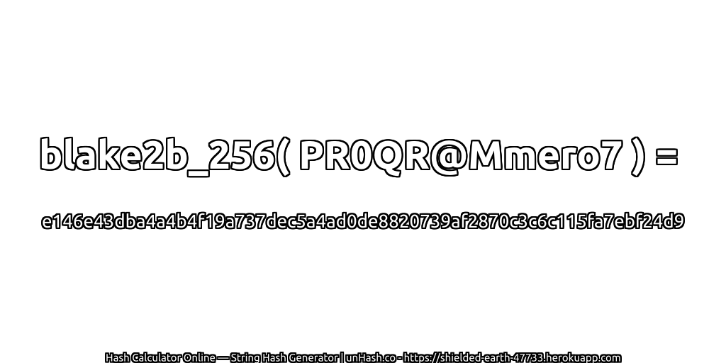 blake2b_256( PR0QR@Mmero7 ) = e146e43dba4a4b4f19a737dec5a4ad0de8820739af2870c3c6c115fa7ebf24d9 | unHash.co