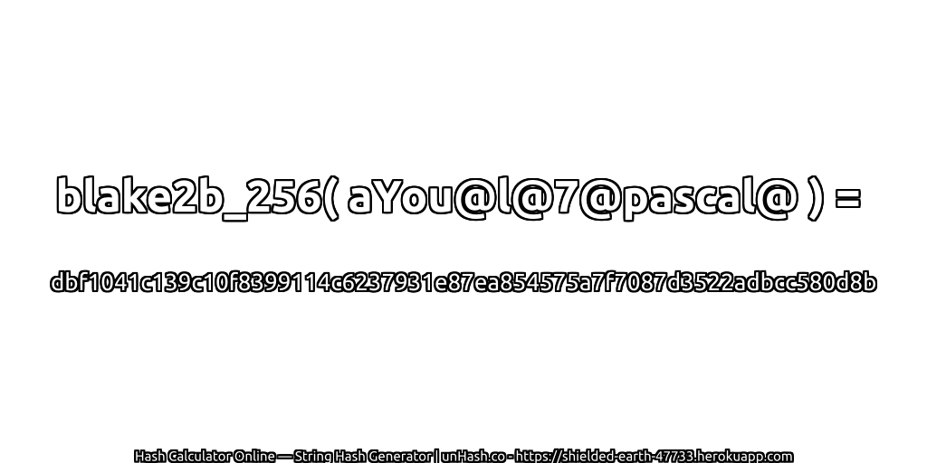 blake2b_256( aYou@l@7@pascal@ ) = dbf1041c139c10f8399114c6237931e87ea854575a7f7087d3522adbcc580d8b | unHash.co