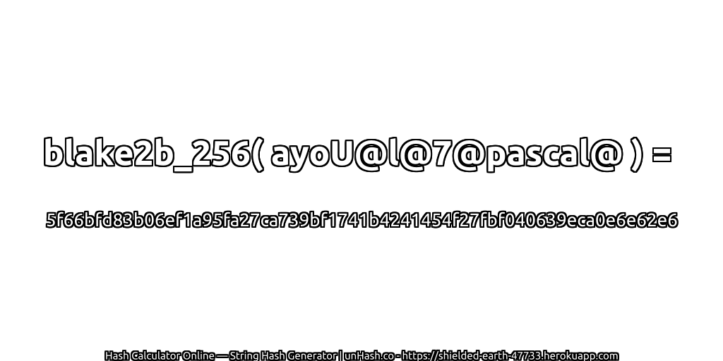 blake2b_256( ayoU@l@7@pascal@ ) = 5f66bfd83b06ef1a95fa27ca739bf1741b4241454f27fbf040639eca0e6e62e6 | unHash.co