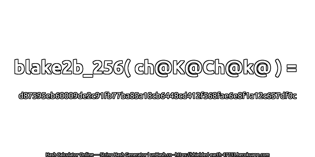blake2b_256( ch@K@Ch@k@ ) = d87595eb60009de2c91fb77ba85a18cb6448cd412f568fae6e8f1a12c657df0c | unHash.co
