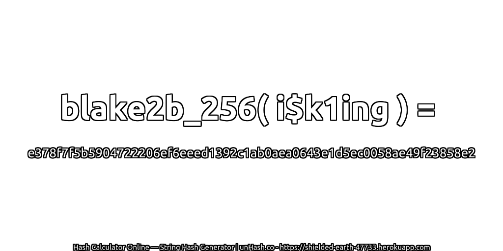 blake2b_256( i$k1ing ) = e378f7f5b5904722206ef6eeed1392c1ab0aea0643e1d5ec0058ae49f23858e2 | unHash.co