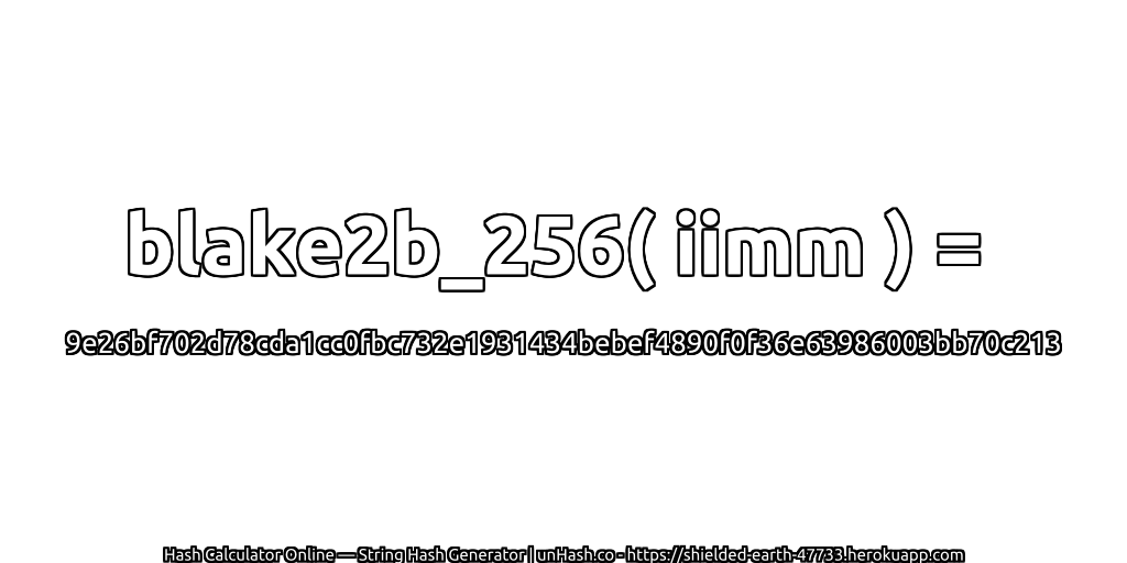 blake2b_256( iimm ) = 9e26bf702d78cda1cc0fbc732e1931434bebef4890f0f36e63986003bb70c213 | unHash.co