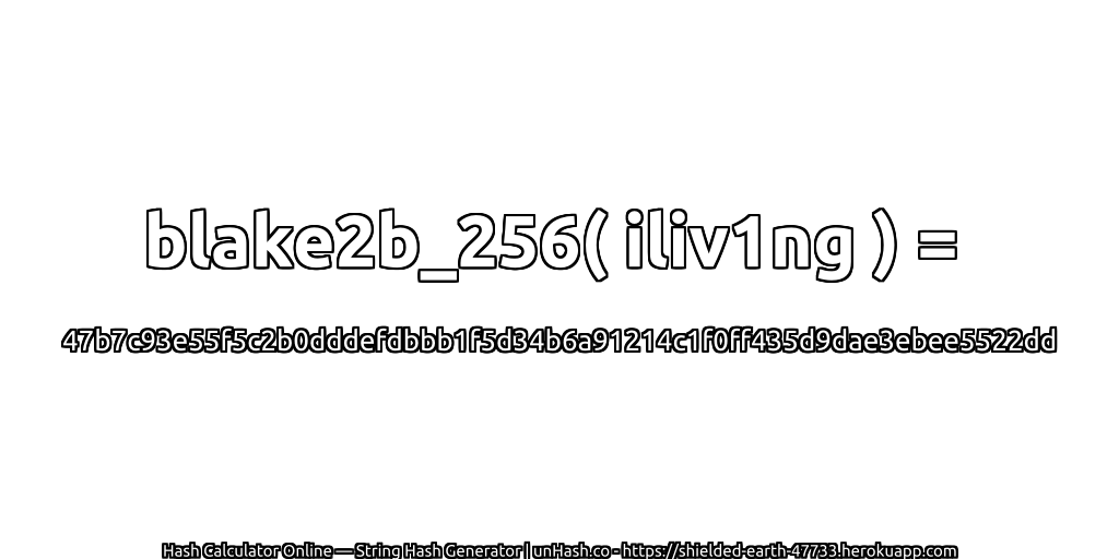 blake2b_256( iliv1ng ) = 47b7c93e55f5c2b0dddefdbbb1f5d34b6a91214c1f0ff435d9dae3ebee5522dd | unHash.co
