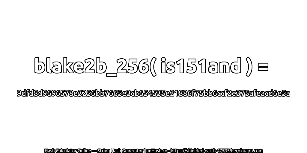 blake2b_256( is151and ) = 9dfd8d9696578e3256bb7665e3cb654535e21886f75bb6ccf2e375afeacd6e5a | unHash.co