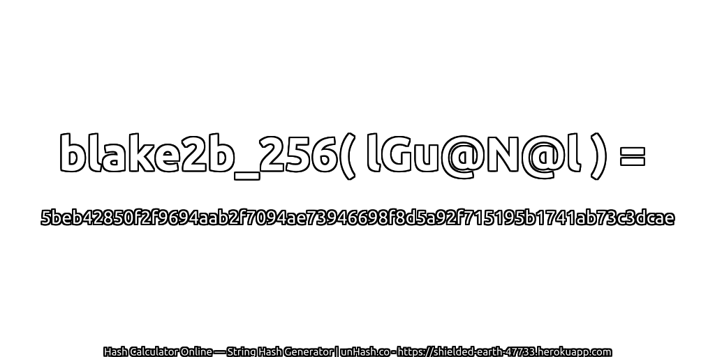 blake2b_256( lGu@N@l ) = 5beb42850f2f9694aab2f7094ae73946698f8d5a92f715195b1741ab73c3dcae | unHash.co