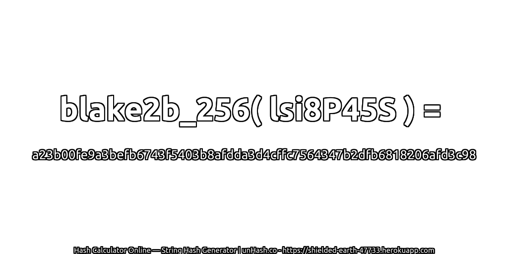blake2b_256( lsi8P45S ) = a23b00fe9a3befb6743f5403b8afdda3d4cffc7564347b2dfb6818206afd3c98 | unHash.co