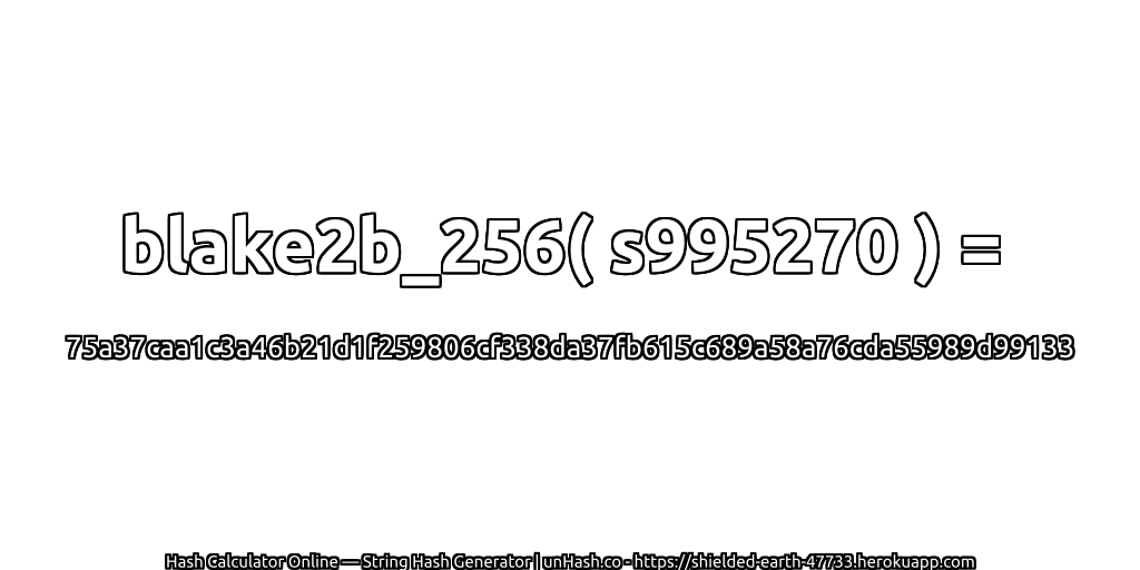 blake2b_256( s995270 ) = 75a37caa1c3a46b21d1f259806cf338da37fb615c689a58a76cda55989d99133 | unHash.co