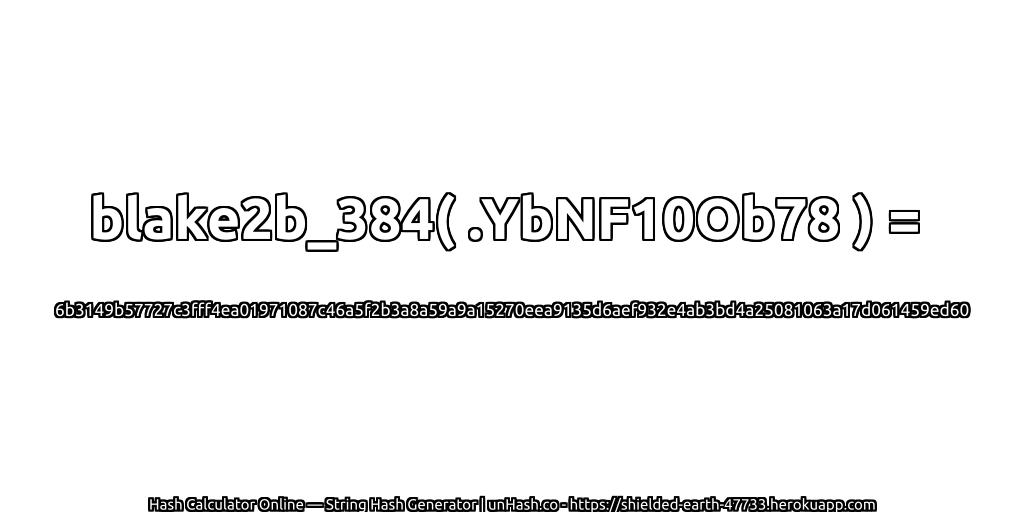 blake2b_384( .YbNF10Ob78 ) = 6b3149b57727c3fff4ea01971087c46a5f2b3a8a59a9a15270eea9135d6aef932e4ab3bd4a25081063a17d061459ed60 | unHash.co