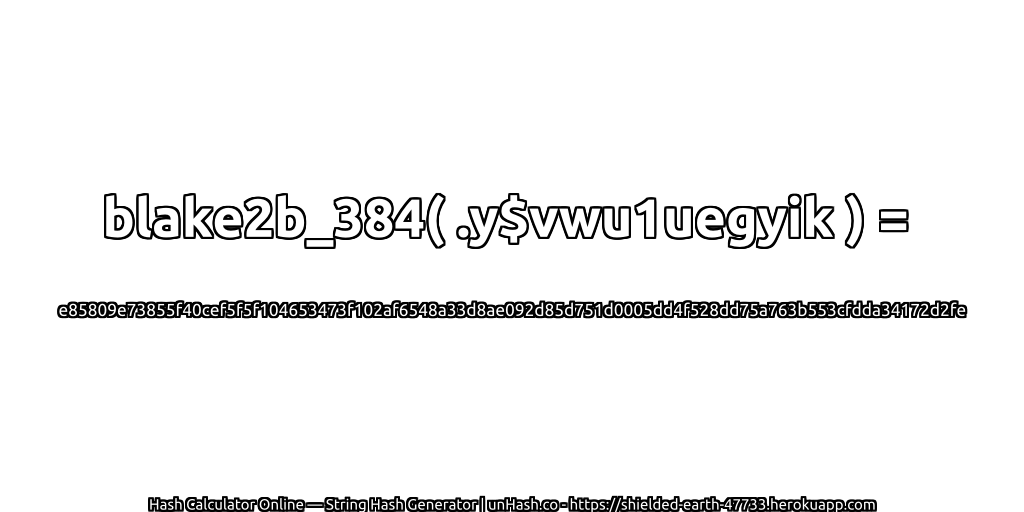 blake2b_384( .y$vwu1uegyik ) = e85809e73855f40cef5f5f104653473f102af6548a33d8ae092d85d751d0005dd4f528dd75a763b553cfdda34172d2fe | unHash.co