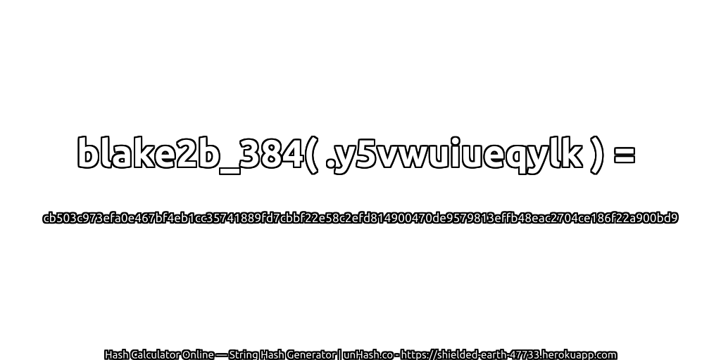 blake2b_384( .y5vwuiueqylk ) = cb503c973efa0e467bf4eb1cc35741889fd7cbbf22e58c2efd814900470de9579813effb48eac2704ce186f22a900bd9 | unHash.co