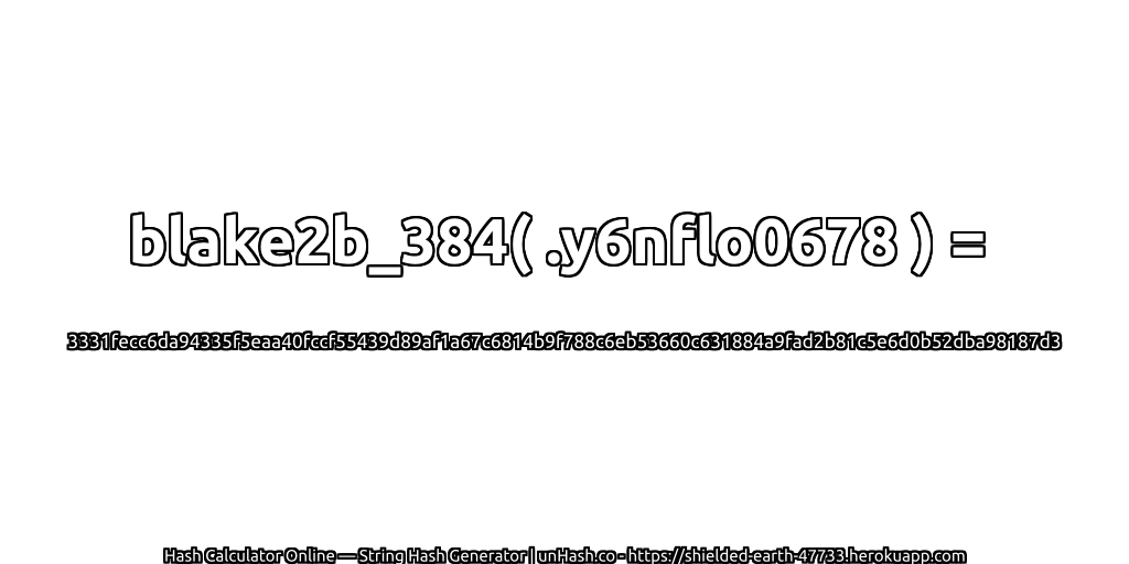 blake2b_384( .y6nflo0678 ) = 3331fecc6da94335f5eaa40fccf55439d89af1a67c6814b9f788c6eb53660c631884a9fad2b81c5e6d0b52dba98187d3 | unHash.co