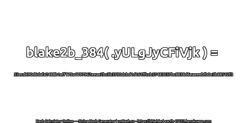 blake2b_384( .yULgJyCFiVjk ) = 53ecd690d6dafa2488b1eff179a1797962eeae2bc3b3730dcbd1d161ffccb57483037bc8838d6eaeeebfb0e3b88512f3 | unHash.co