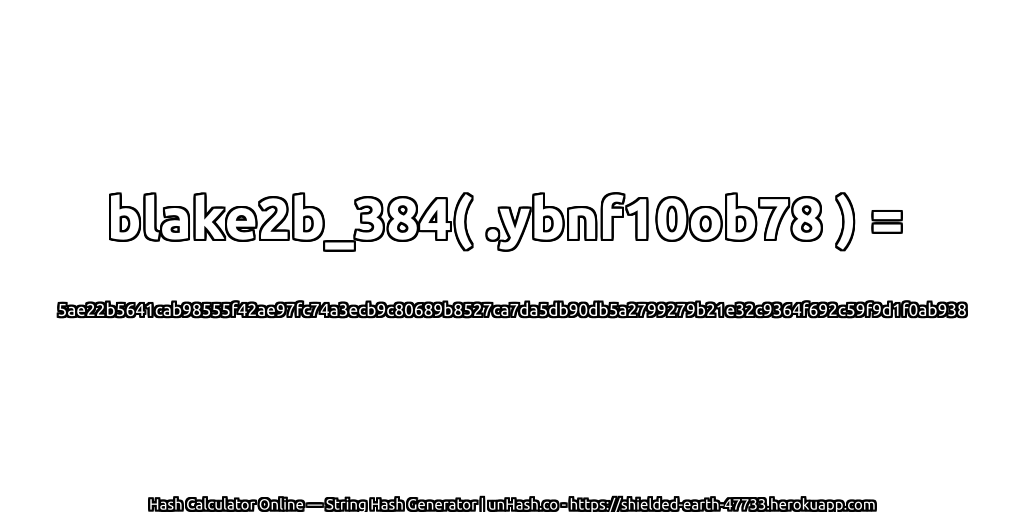 blake2b_384( .ybnf10ob78 ) = 5ae22b5641cab98555f42ae97fc74a3ecb9c80689b8527ca7da5db90db5a2799279b21e32c9364f692c59f9d1f0ab938 | unHash.co