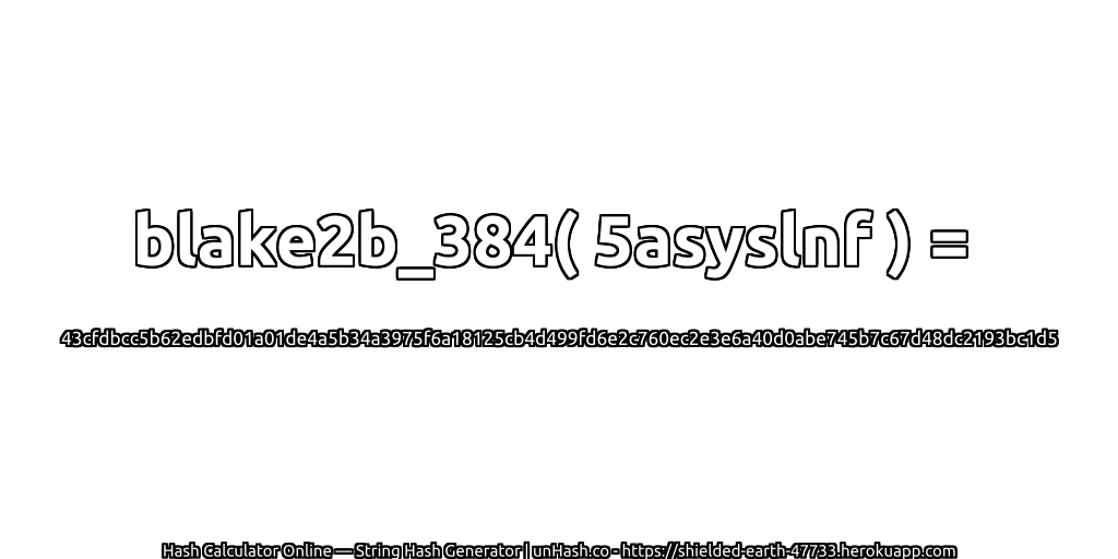 blake2b_384( 5asyslnf ) = 43cfdbcc5b62edbfd01a01de4a5b34a3975f6a18125cb4d499fd6e2c760ec2e3e6a40d0abe745b7c67d48dc2193bc1d5 | unHash.co
