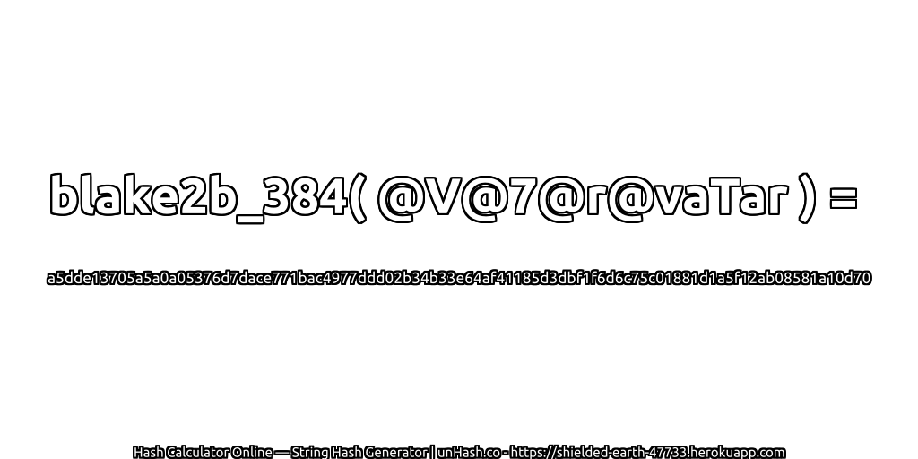 blake2b_384( @V@7@r@vaTar ) = a5dde13705a5a0a05376d7dace771bac4977ddd02b34b33e64af41185d3dbf1f6d6c75c01881d1a5f12ab08581a10d70 | unHash.co