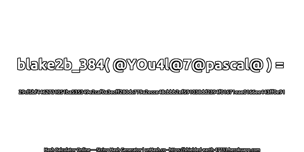 blake2b_384( @YOu4l@7@pascal@ ) = 29cf5bf4462731351ba535349e2caf0a3ecff280dc779a2ecce48cbbb2ef591038dd2394f01671eae0166ee443ff0e91 | unHash.co