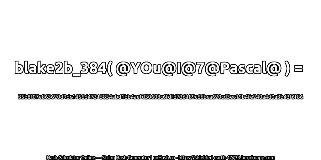 blake2b_384( @YOu@I@7@Pascal@ ) = 35b8f07e863620d9dc1456d47315854abd1bb4aefd30608c6fdfd736189c66bca620cd3ec19b4fe240a4d0a3b43f6f86 | unHash.co