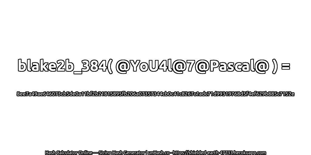 blake2b_384( @YoU4l@7@Pascal@ ) = 8ee7a49ae646073cb5de0a11bf2b21815895fb206a07357344cb0c41c8267c1adc71d99319768d5f4ef629b885c7152e | unHash.co