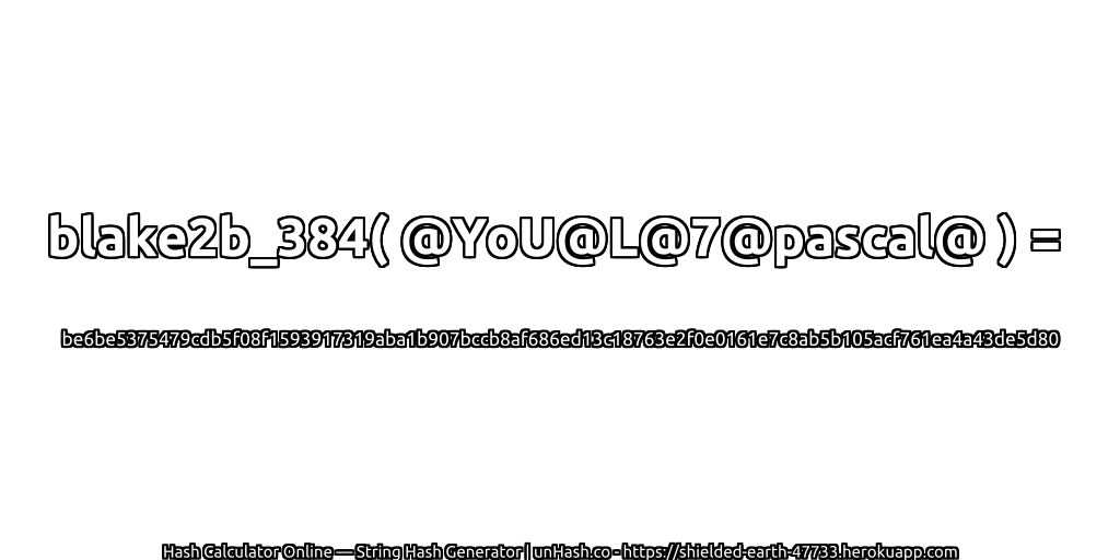 blake2b_384( @YoU@L@7@pascal@ ) = be6be5375479cdb5f08f1593917319aba1b907bccb8af686ed13c18763e2f0e0161e7c8ab5b105acf761ea4a43de5d80 | unHash.co