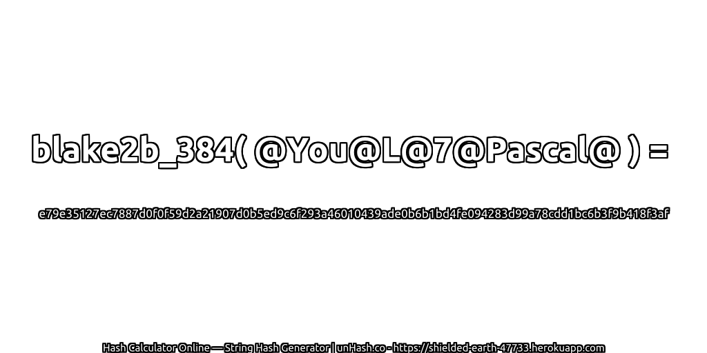 blake2b_384( @You@L@7@Pascal@ ) = e79e35127ec7887d0f0f59d2a21907d0b5ed9c6f293a46010439ade0b6b1bd4fe094283d99a78cdd1bc6b3f9b418f3af | unHash.co
