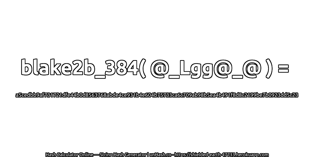 blake2b_384( @_Lgg@_@ ) = a5cedbb9af731721dfe44b0d8563768abde4ce931b4e604b75733ca6c709ab98b5ea4b491f8d8c2199be7b0923dd5c23 | unHash.co