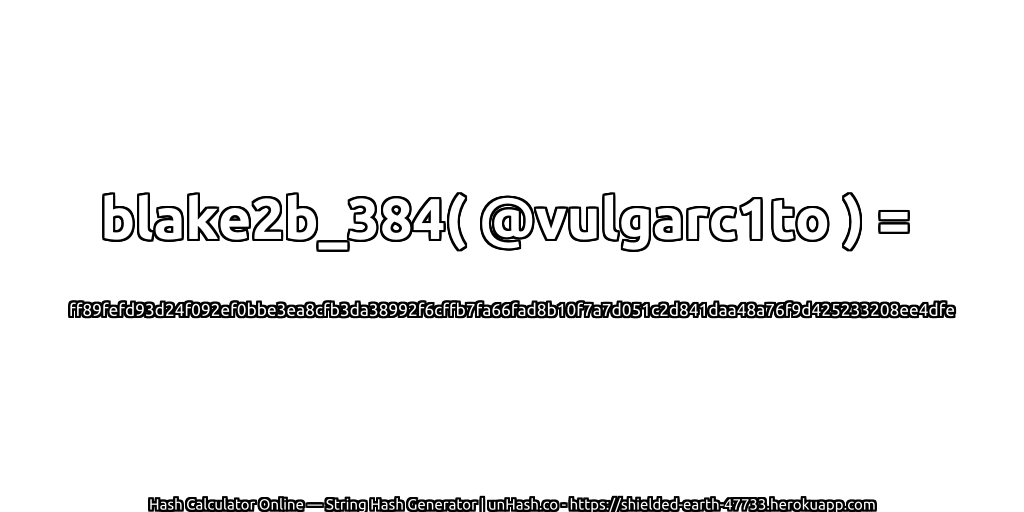 blake2b_384( @vulgarc1to ) = ff89fefd93d24f092ef0bbe3ea8cfb3da38992f6cffb7fa66fad8b10f7a7d051c2d841daa48a76f9d425233208ee4dfe | unHash.co