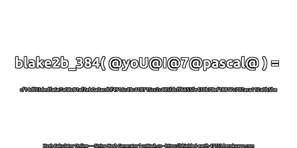 blake2b_384( @yoU@I@7@pascal@ ) = cf14df93dedfa6e7a08c81af2eb0a0acd0f4916c49c418715cc2c485fdcff6655fe430b78ef18817c792aca112a0b5be | unHash.co