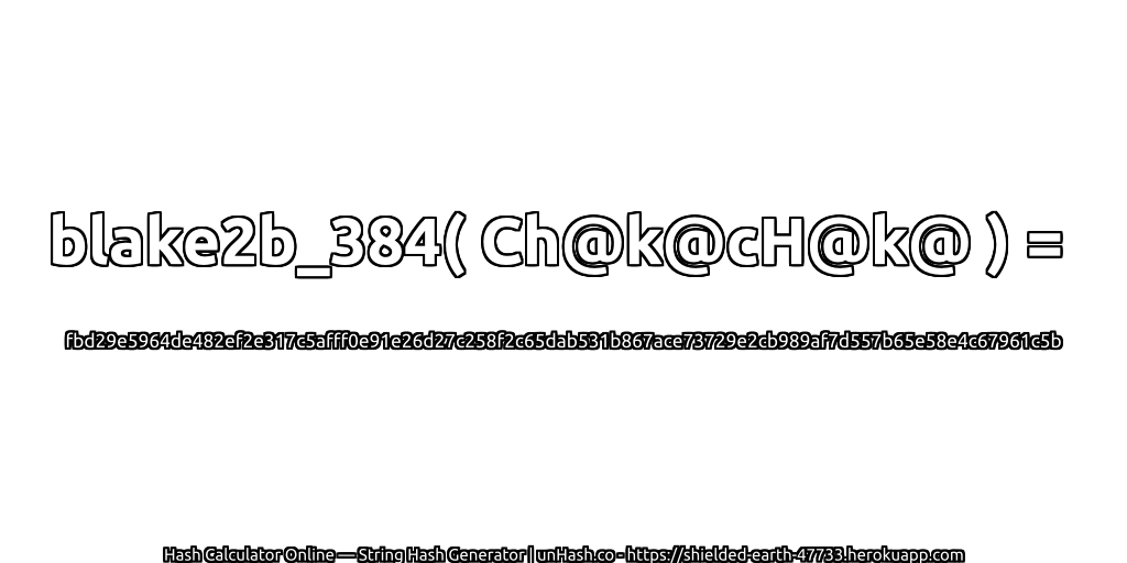blake2b_384( Ch@k@cH@k@ ) = fbd29e5964de482ef2e317c5afff0e91e26d27c258f2c65dab531b867ace73729e2cb989af7d557b65e58e4c67961c5b | unHash.co