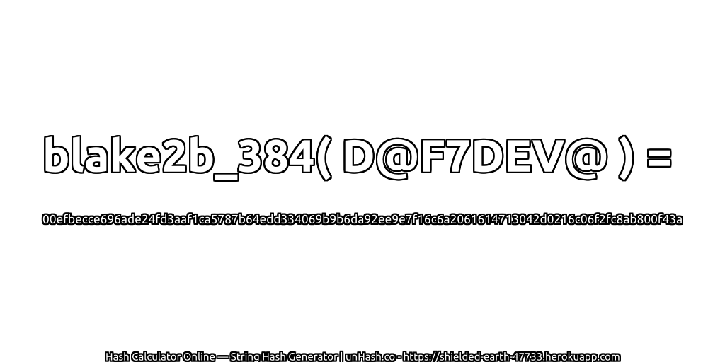 blake2b_384( D@F7DEV@ ) = 00efbecce696ade24fd3aaf1ca5787b64edd334069b9b6da92ee9e7f16c6a2061614713042d0216c06f2fc8ab800f43a | unHash.co