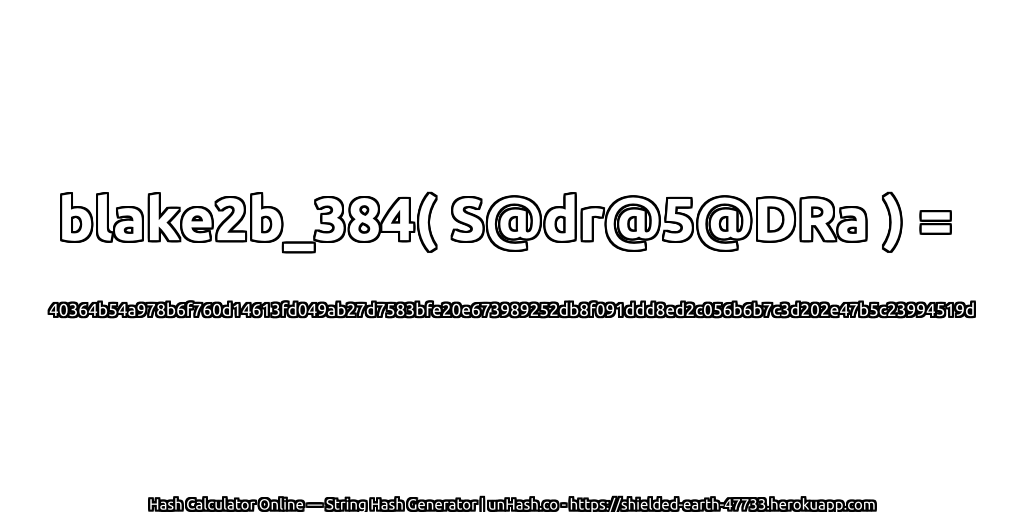 blake2b_384( S@dr@5@DRa ) = 40364b54a978b6f760d14613fd049ab27d7583bfe20e673989252db8f091ddd8ed2c056b6b7c3d202e47b5c23994519d | unHash.co