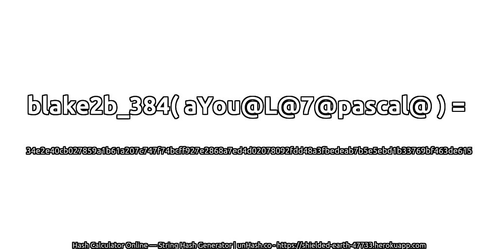 blake2b_384( aYou@L@7@pascal@ ) = 34e2e40cb027859a1b61a207c747f74bcff927e2868a7ed4d02078092fdd48a3fbedeab7b5e5ebd1b33769bf463de615 | unHash.co