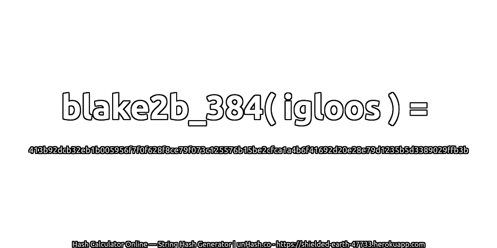 blake2b_384( igloos ) = 413b92dcb32eb1b005956f7f0f628f8ce79f073c125576b15be2cfca1a4b6f41692d20e28e79d1235b5d3389029ffb3b | unHash.co