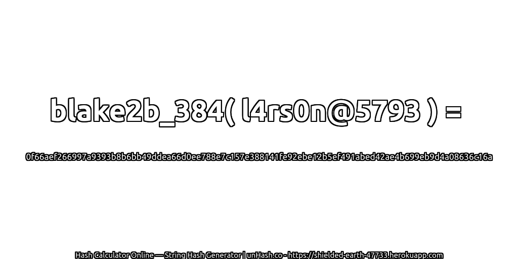 blake2b_384( l4rs0n@5793 ) = 0f66aef266997a9393b8b6bb49ddea66d0ee788e7c157e388141fe92ebe12b5ef491abed42ae4b699eb9d4a08636c16a | unHash.co