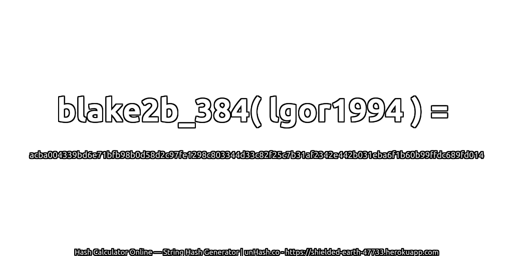 blake2b_384( lgor1994 ) = acba004339bd6e71bfb98b0d58d2c97fe1298c803344d33c82f25c7b31af2342e442b031eba6f1b60b99ffdc689fd014 | unHash.co