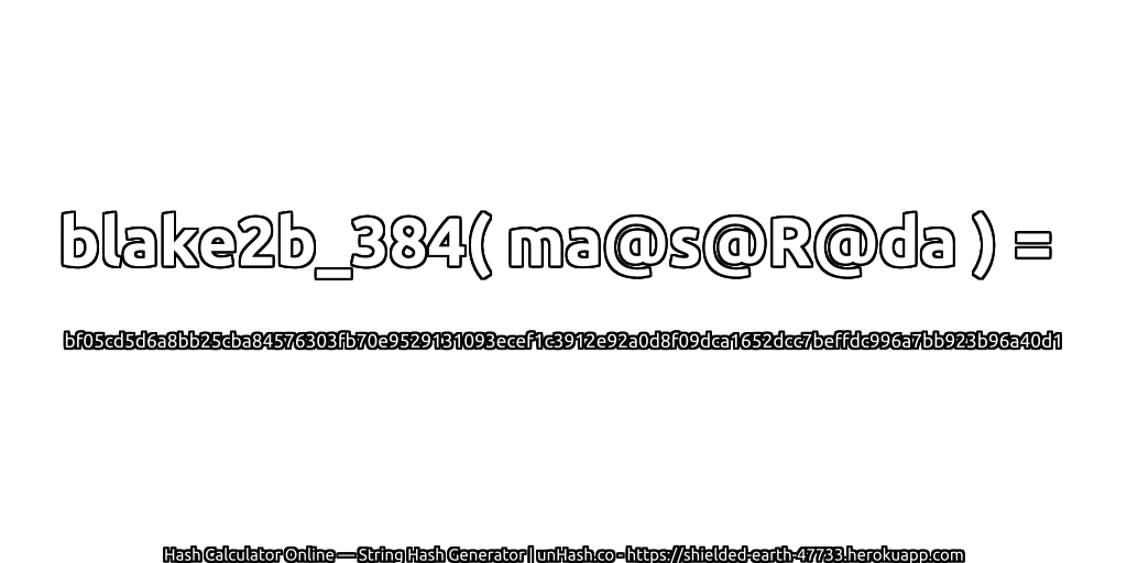 blake2b_384( ma@s@R@da ) = bf05cd5d6a8bb25cba84576303fb70e9529131093ecef1c3912e92a0d8f09dca1652dcc7beffdc996a7bb923b96a40d1 | unHash.co