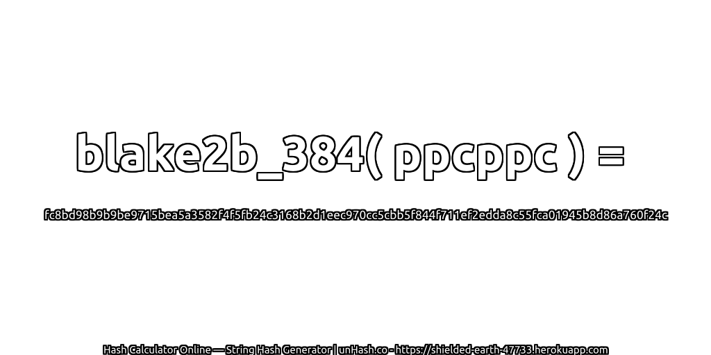 blake2b_384( ppcppc ) = fc8bd98b9b9be9715bea5a3582f4f5fb24c3168b2d1eec970cc5cbb5f844f711ef2edda8c55fca01945b8d86a760f24c | unHash.co