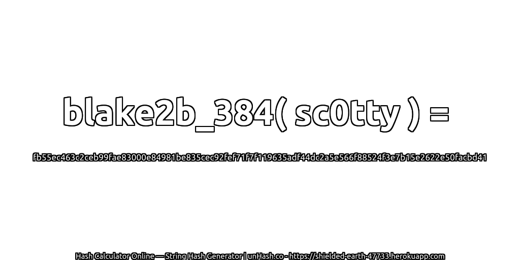 blake2b_384( sc0tty ) = fb55ec463c2ceb99fae83000e84981be835cec92fef71f7f119635adf44dc2a5e566f88524f3e7b15e2622e50facbd41 | unHash.co