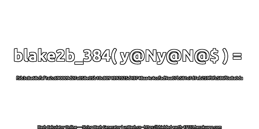 blake2b_384( y@Ny@N@$ ) = f5b3c8a68cfaf1a2c690009d27a058e05b10c8091392025d13748aa4c4ccfad9aa07b581c7d7eb259f0fc586f0a8a0da | unHash.co
