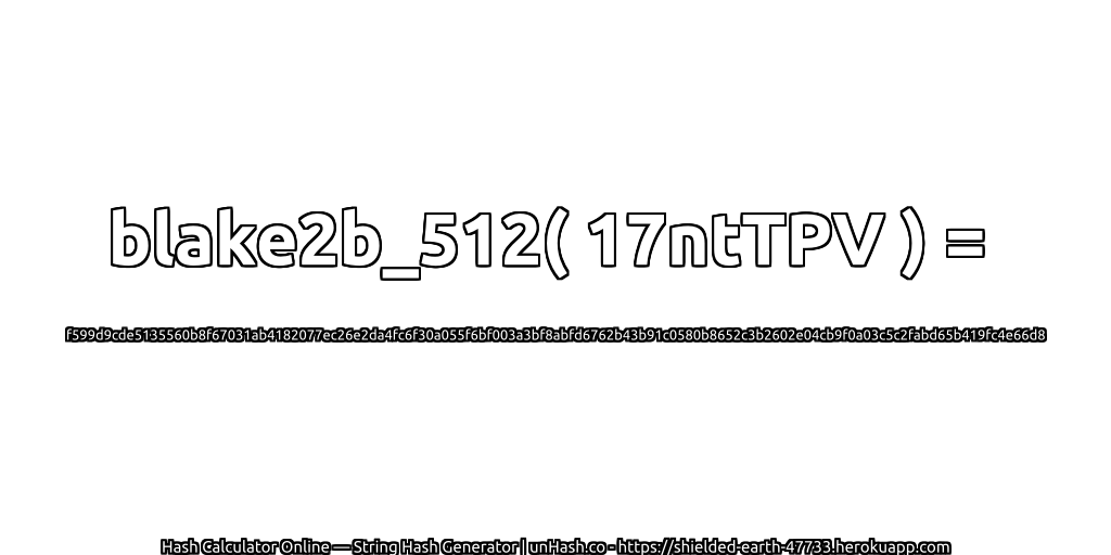 blake2b_512( 17ntTPV ) = f599d9cde5135560b8f67031ab4182077ec26e2da4fc6f30a055f6bf003a3bf8abfd6762b43b91c0580b8652c3b2602e04cb9f0a03c5c2fabd65b419fc4e66d8 | unHash.co